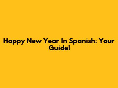 Happy New Year In Spanish: Your Guide!