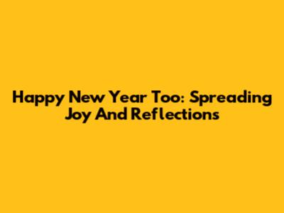 Happy New Year Too: Spreading Joy And Reflections