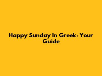 Happy Sunday In Greek: Your Guide
