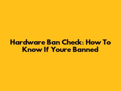 Hardware Ban Check: How To Know If You're Banned