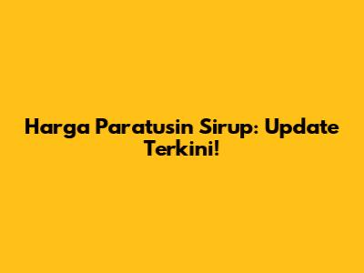 Harga Paratusin Sirup: Update Terkini!