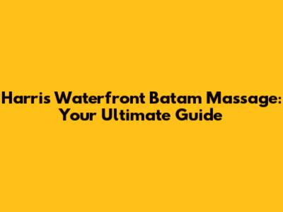 Harris Waterfront Batam Massage: Your Ultimate Guide