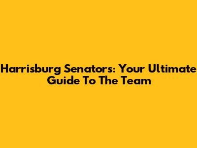 Harrisburg Senators: Your Ultimate Guide To The Team