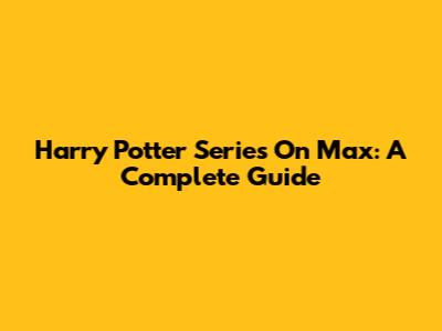 Harry Potter Series On Max: A Complete Guide