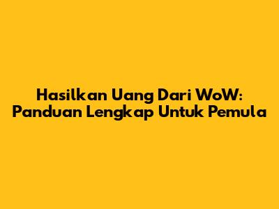 Hasilkan Uang Dari WoW: Panduan Lengkap Untuk Pemula
