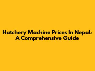 Hatchery Machine Prices In Nepal: A Comprehensive Guide