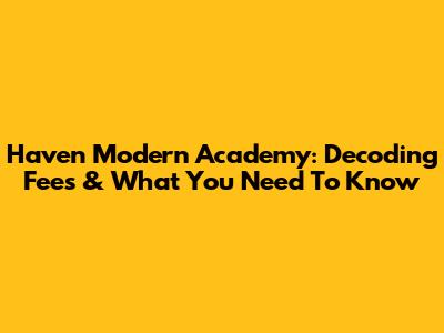 Haven Modern Academy: Decoding Fees & What You Need To Know