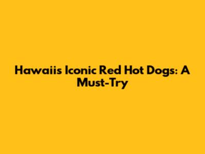 Hawaii's Iconic Red Hot Dogs: A Must-Try