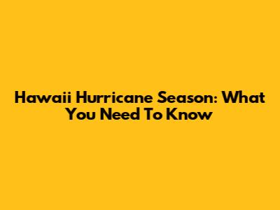 Hawaii Hurricane Season: What You Need To Know