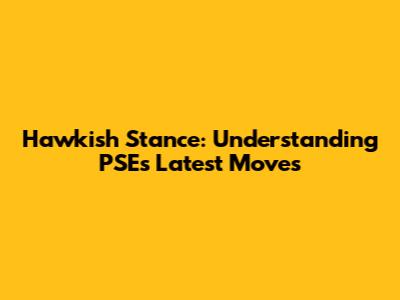 Hawkish Stance: Understanding PSE's Latest Moves