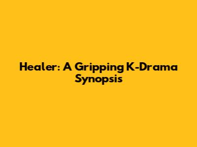 Healer: A Gripping K-Drama Synopsis