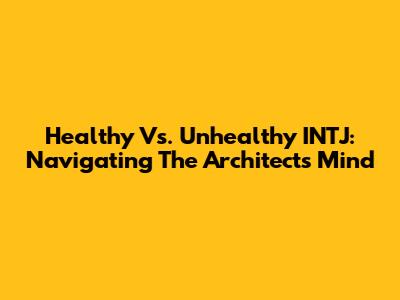 Healthy Vs. Unhealthy INTJ: Navigating The Architect's Mind