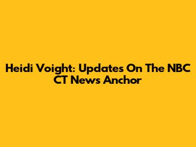 Heidi Voight: Updates On The NBC CT News Anchor