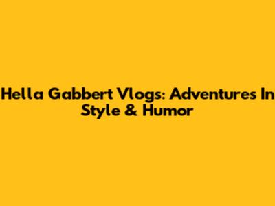Hella Gabbert Vlogs: Adventures In Style & Humor