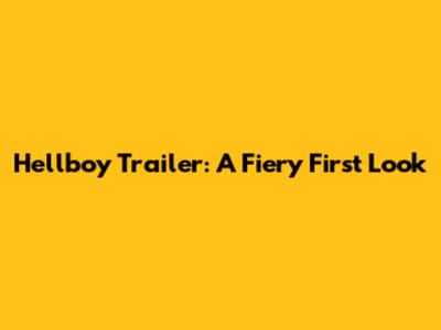 Hellboy Trailer: A Fiery First Look