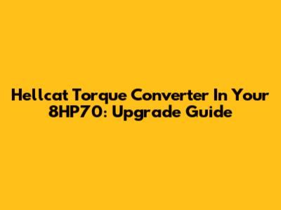 Hellcat Torque Converter In Your 8HP70: Upgrade Guide