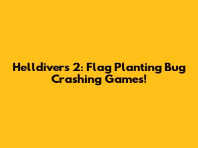 Helldivers 2: Flag Planting Bug Crashing Games!