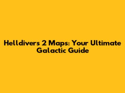Helldivers 2 Maps: Your Ultimate Galactic Guide