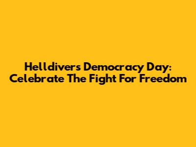 Helldivers Democracy Day: Celebrate The Fight For Freedom