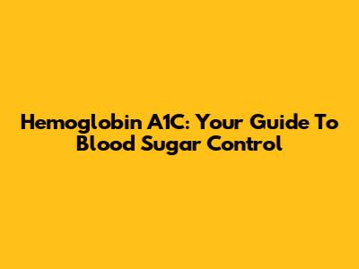 Hemoglobin A1C: Your Guide To Blood Sugar Control