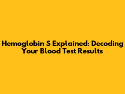Hemoglobin S Explained: Decoding Your Blood Test Results