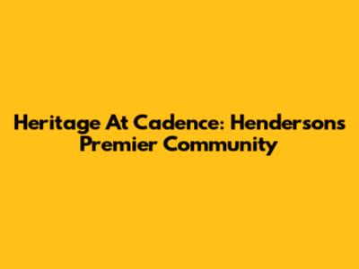 Heritage At Cadence: Henderson's Premier Community
