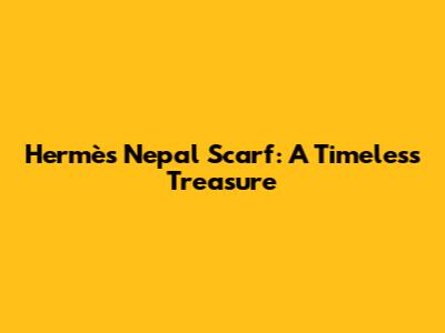 Hermès Nepal Scarf: A Timeless Treasure