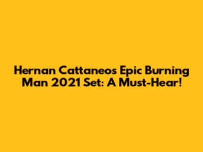 Hernan Cattaneo's Epic Burning Man 2021 Set: A Must-Hear!
