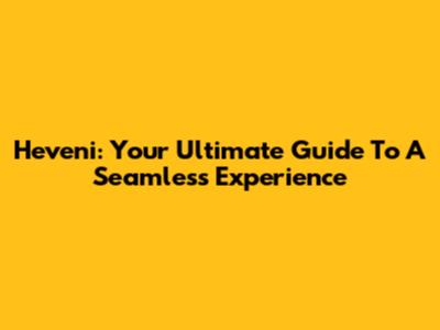 Heveni: Your Ultimate Guide To A Seamless Experience