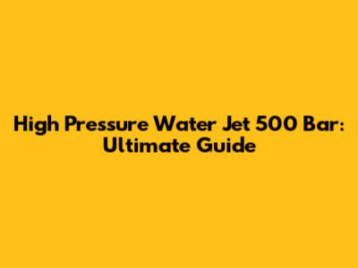 High Pressure Water Jet 500 Bar: Ultimate Guide