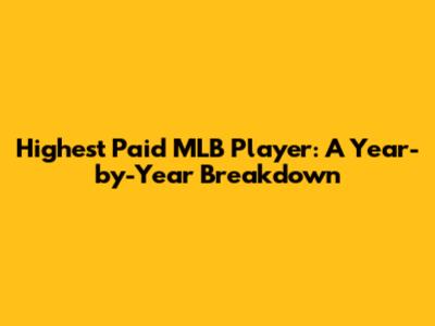 Highest Paid MLB Player: A Year-by-Year Breakdown