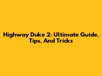 Highway Duke 2: Ultimate Guide, Tips, And Tricks