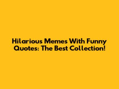 Hilarious Memes With Funny Quotes: The Best Collection!