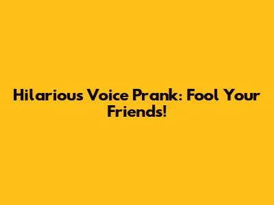 Hilarious Voice Prank: Fool Your Friends!