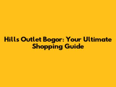 Hills Outlet Bogor: Your Ultimate Shopping Guide