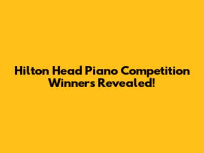 Hilton Head Piano Competition Winners Revealed!