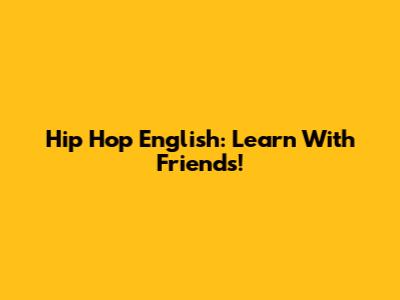 Hip Hop English: Learn With Friends!