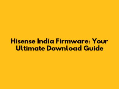 Hisense India Firmware: Your Ultimate Download Guide
