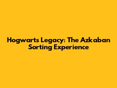Hogwarts Legacy: The Azkaban Sorting Experience