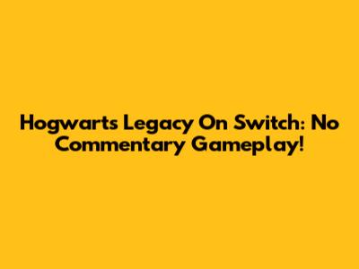 Hogwarts Legacy On Switch: No Commentary Gameplay!