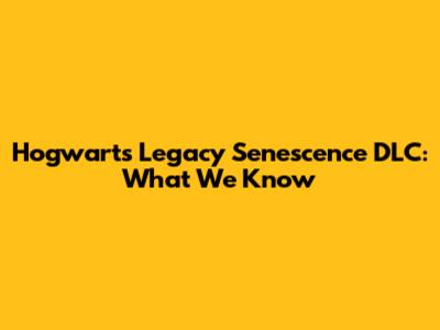 Hogwarts Legacy Senescence DLC: What We Know