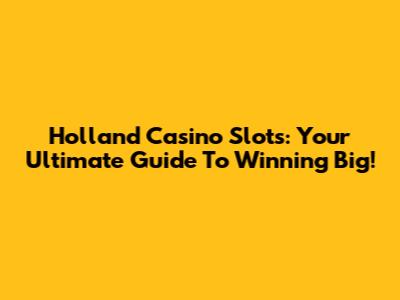 Holland Casino Slots: Your Ultimate Guide To Winning Big!