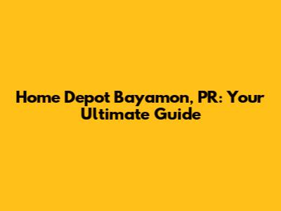 Home Depot Bayamon, PR: Your Ultimate Guide