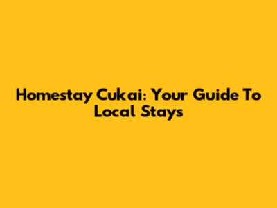 Homestay Cukai: Your Guide To Local Stays