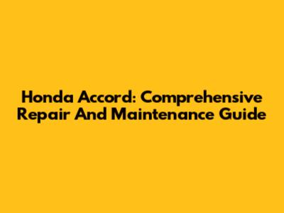 Honda Accord: Comprehensive Repair And Maintenance Guide