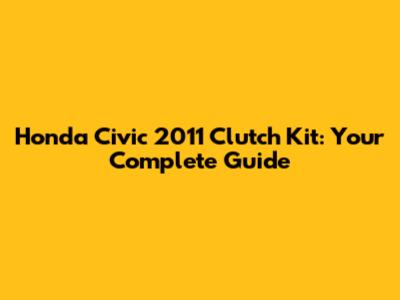 Honda Civic 2011 Clutch Kit: Your Complete Guide