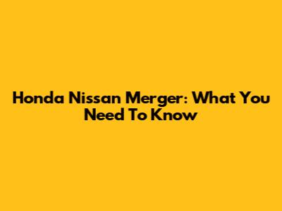 Honda Nissan Merger: What You Need To Know