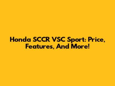 Honda SCCR VSC Sport: Price, Features, And More!