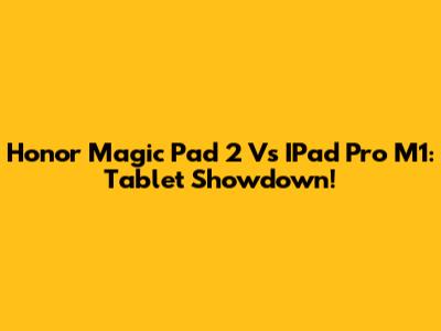 Honor Magic Pad 2 Vs IPad Pro M1: Tablet Showdown!