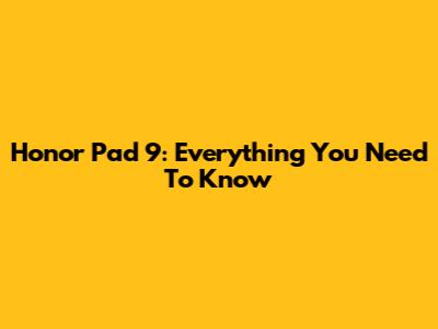 Honor Pad 9: Everything You Need To Know